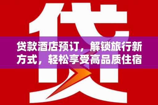 光明新区贷款酒店预订，解锁旅行新方式，轻松享受高品质住宿