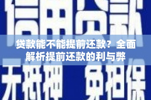 光明新区贷款能不能提前还款？全面解析提前还款的利与弊