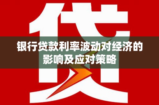 光明新区银行贷款利率波动对经济的影响及应对策略