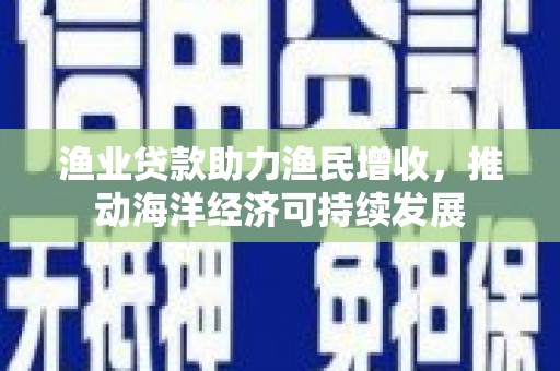 光明新区渔业贷款助力渔民增收，推动海洋经济可持续发展
