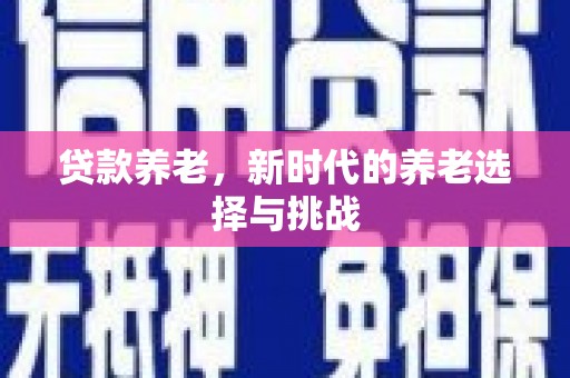 光明新区贷款养老，新时代的养老选择与挑战