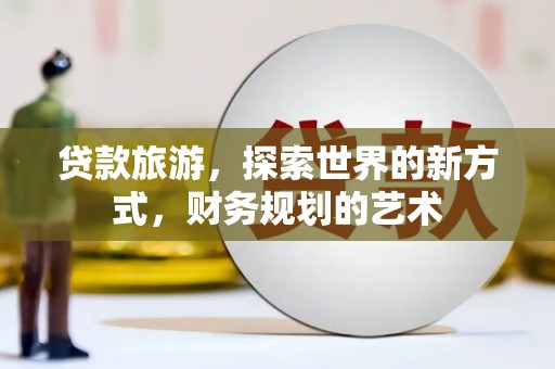 光明新区贷款旅游，探索世界的新方式，财务规划的艺术