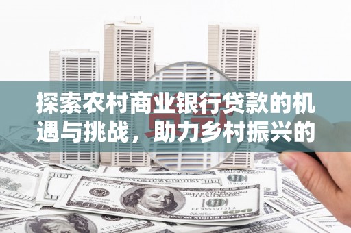 光明新区探索农村商业银行贷款的机遇与挑战，助力乡村振兴的金融引擎