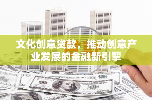 光明新区文化创意贷款，推动创意产业发展的金融新引擎
