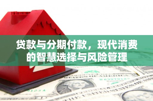 光明新区贷款与分期付款，现代消费的智慧选择与风险管理