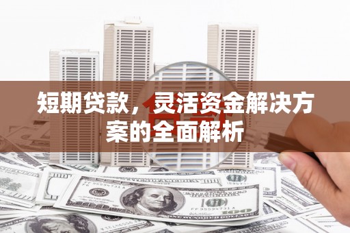 光明新区短期贷款，灵活资金解决方案的全面解析