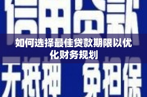 光明新区如何选择最佳贷款期限以优化财务规划