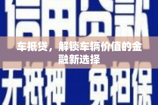 光明新区车抵贷，解锁车辆价值的金融新选择