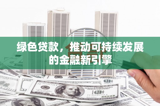 光明新区绿色贷款，推动可持续发展的金融新引擎
