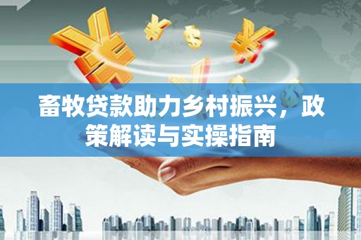 光明新区畜牧贷款助力乡村振兴，政策解读与实操指南