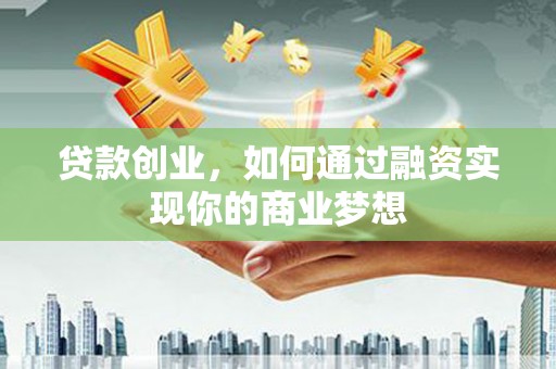 光明新区贷款创业，如何通过融资实现你的商业梦想