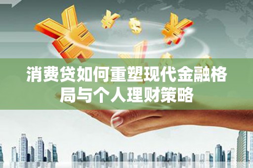 光明新区消费贷如何重塑现代金融格局与个人理财策略
