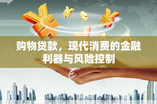 光明新区购物贷款，现代消费的金融利器与风险控制
