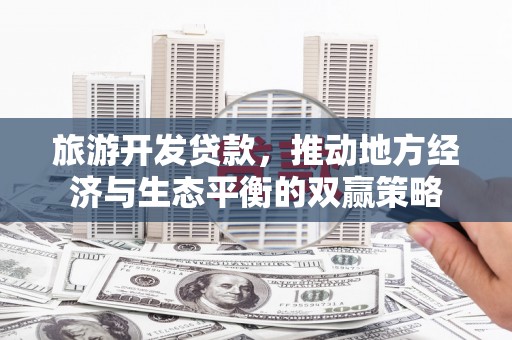 光明新区旅游开发贷款，推动地方经济与生态平衡的双赢策略