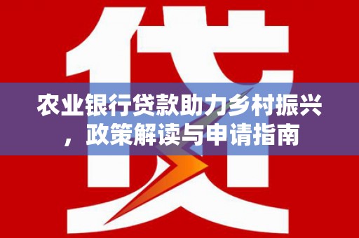 光明新区农业银行贷款助力乡村振兴，政策解读与申请指南