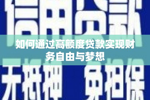 光明新区如何通过高额度贷款实现财务自由与梦想
