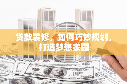 光明新区贷款装修，如何巧妙规划，打造梦想家园