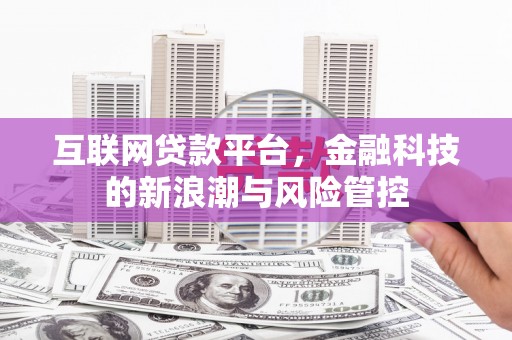 光明新区互联网贷款平台，金融科技的新浪潮与风险管控