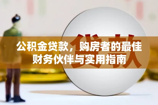 光明新区公积金贷款，购房者的最佳财务伙伴与实用指南