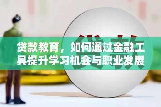 光明新区贷款教育，如何通过金融工具提升学习机会与职业发展