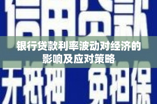 光明新区银行贷款利率波动对经济的影响及应对策略
