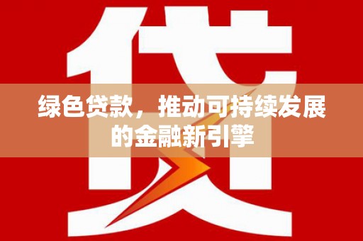光明新区绿色贷款，推动可持续发展的金融新引擎