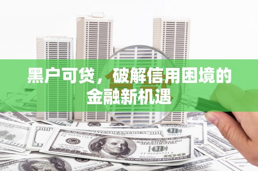 光明新区黑户可贷，破解信用困境的金融新机遇