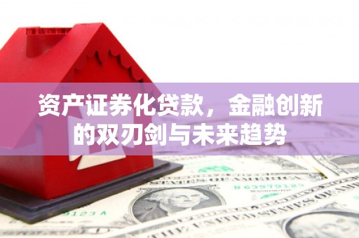光明新区资产证券化贷款，金融创新的双刃剑与未来趋势