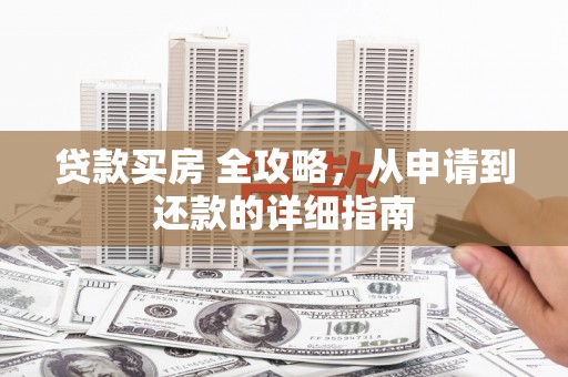 光明新区贷款买房 全攻略，从申请到还款的详细指南