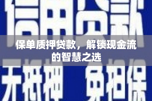 光明新区保单质押贷款，解锁现金流的智慧之选