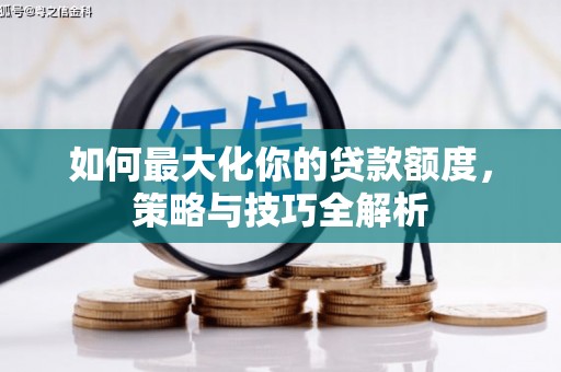 光明新区如何最大化你的贷款额度，策略与技巧全解析