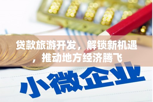 光明新区贷款旅游开发，解锁新机遇，推动地方经济腾飞