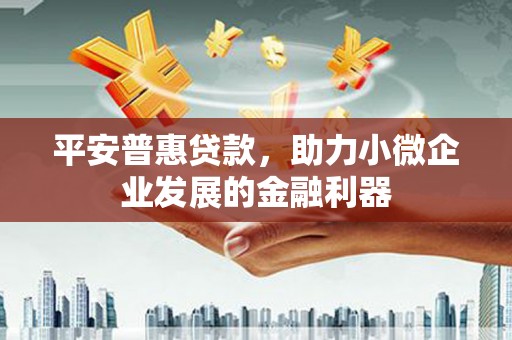 光明新区平安普惠贷款，助力小微企业发展的金融利器