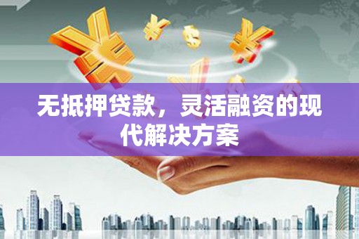 光明新区无抵押贷款，灵活融资的现代解决方案