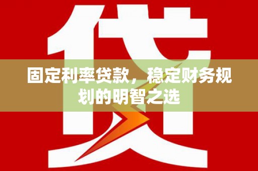 光明新区固定利率贷款，稳定财务规划的明智之选