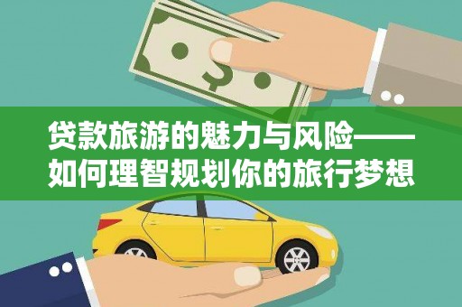 光明新区贷款旅游的魅力与风险——如何理智规划你的旅行梦想
