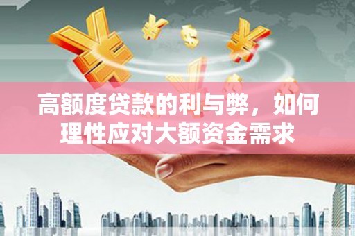 光明新区高额度贷款的利与弊，如何理性应对大额资金需求