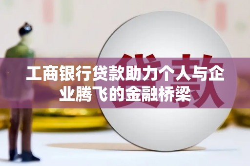 光明新区工商银行贷款助力个人与企业腾飞的金融桥梁