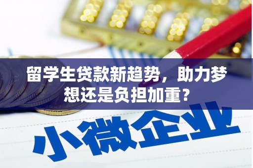 光明新区留学生贷款新趋势，助力梦想还是负担加重？