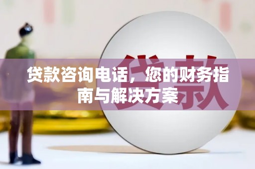 光明新区贷款咨询电话，您的财务指南与解决方案