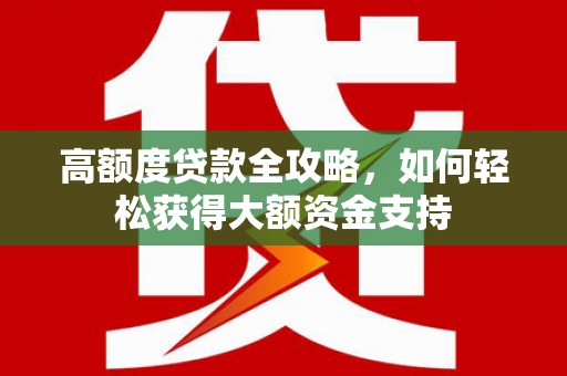 光明新区高额度贷款全攻略，如何轻松获得大额资金支持