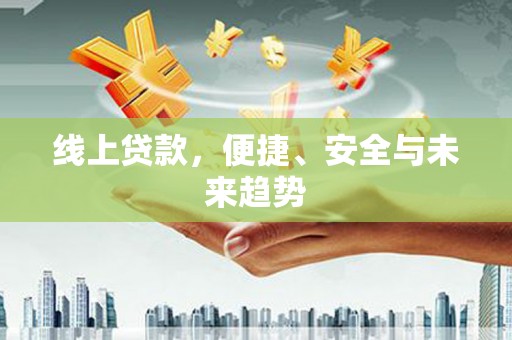 光明新区线上贷款，便捷、安全与未来趋势