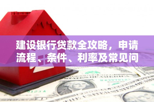 光明新区建设银行贷款全攻略，申请流程、条件、利率及常见问题解答
