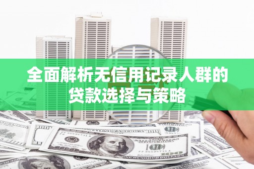 光明新区全面解析无信用记录人群的贷款选择与策略