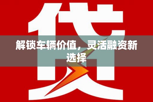 光明新区解锁车辆价值，灵活融资新选择