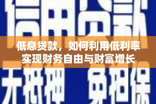 光明新区低息贷款，如何利用低利率实现财务自由与财富增长